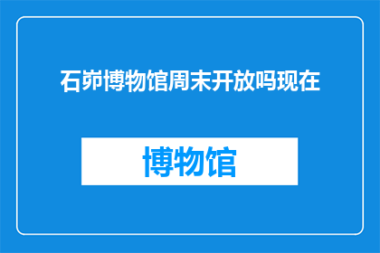 石峁博物馆周末开放吗现在(石峁博物馆周末开放吗？)
