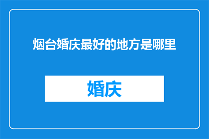 烟台婚庆最好的地方是哪里(烟台婚庆圣地：哪里是您心目中的最佳选择？)