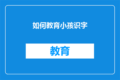 如何教育小孩识字(如何有效教育孩子识字？)