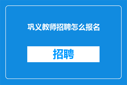 巩义教师招聘怎么报名(如何报名参加巩义教师招聘考试？)