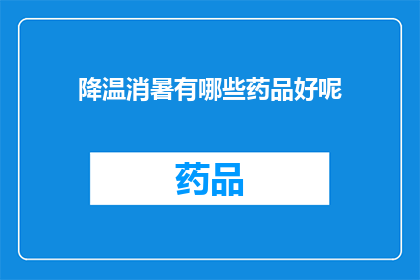 降温消暑有哪些药品好呢(如何有效降温消暑？探索适合的药品选择)