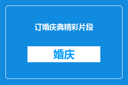 订婚庆典精彩片段(订婚庆典：一场令人难忘的盛会，精彩片段如何展现？)