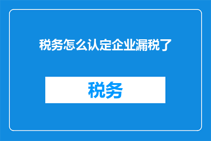 税务怎么认定企业漏税了(如何识别企业是否存在税务漏报行为？)
