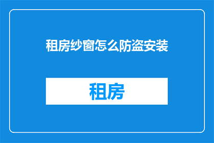 租房纱窗怎么防盗安装(如何有效安装纱窗以增强租房防盗效果？)