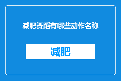 减肥舞蹈有哪些动作名称(探索减肥舞蹈的奥秘：有哪些动作名称值得一试？)