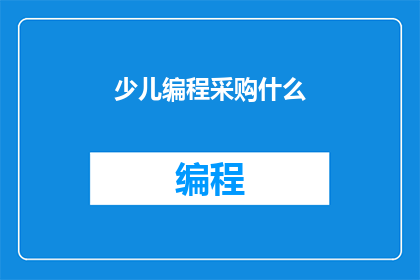 少儿编程采购什么(少儿编程领域，您应该采购哪些关键工具和资源？)