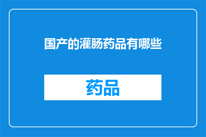 国产的灌肠药品有哪些(国产灌肠药品有哪些？)