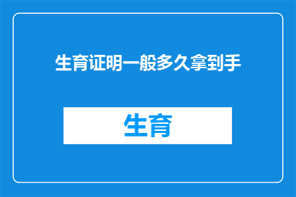 生育证明一般多久拿到手(生育证明的领取时间是多久？)