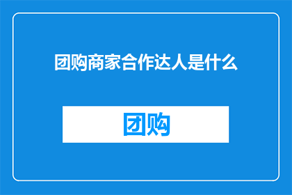 团购商家合作达人是什么(团购商家合作达人是什么？)