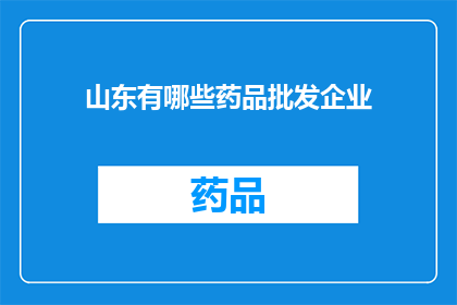山东有哪些药品批发企业(山东地区有哪些药品批发企业？)