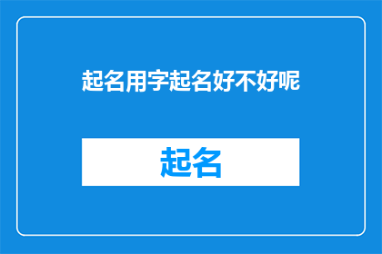 起名用字起名好不好呢(起名用字真的能决定名字的好坏吗？)