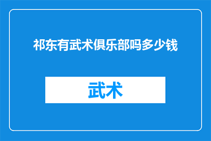 祁东有武术俱乐部吗多少钱(祁东地区是否拥有武术俱乐部？费用如何计算？)