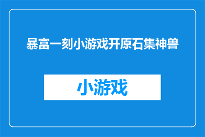 暴富一刻小游戏开原石集神兽(开原石集神兽：暴富一刻小游戏的秘籍是什么？)