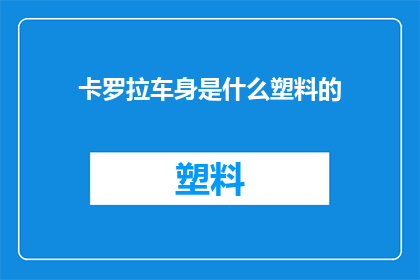 卡罗拉车身是什么塑料的(卡罗拉车身采用的塑料材质是什么？)