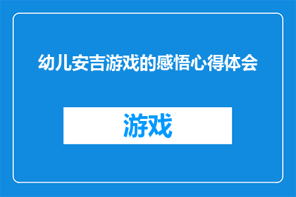 幼儿安吉游戏的感悟心得体会(安吉游戏对幼儿成长的深远影响：一个文字工作者的感悟与心得体会)