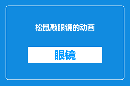 松鼠敲眼镜的动画(松鼠为何频频敲打自己的眼镜？动画揭示背后的趣味原因)
