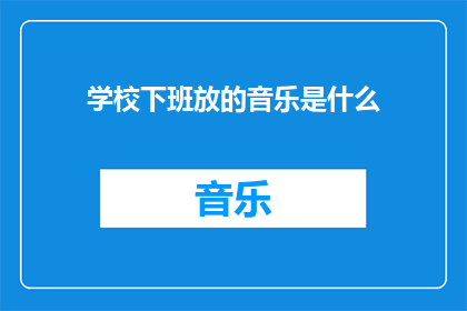 学校下班放的音乐是什么(学校下班后播放的音乐是什么？)