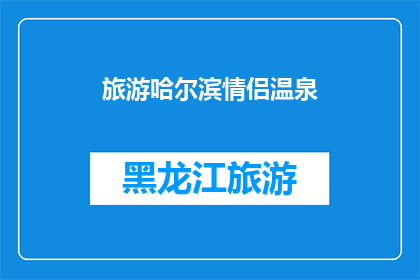 旅游哈尔滨情侣温泉(情侣们是否向往在哈尔滨体验一次浪漫的温泉之旅？)