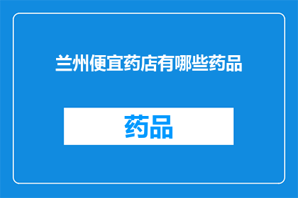 兰州便宜药店有哪些药品(兰州市有哪些实惠的药店？)