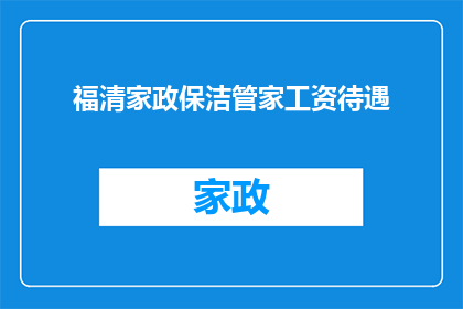 福清家政保洁管家工资待遇(福清家政保洁管家的薪酬待遇如何？)