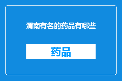 渭南有名的药品有哪些(渭南地区知名的药品有哪些？)