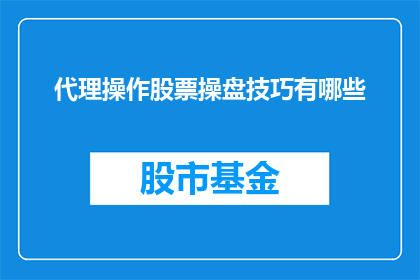 代理操作股票操盘技巧有哪些(如何掌握股票操作的精髓？探索代理操作技巧的奥秘)
