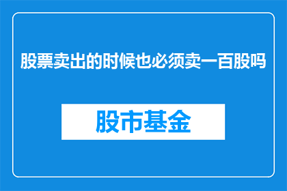股票卖出的时候也必须卖一百股吗(在股票卖出时，是否必须卖出一百股？)