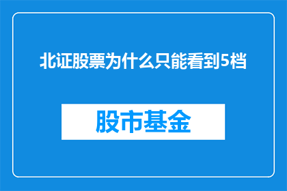 北证股票为什么只能看到5档(为什么北证股票只能看到5档？)