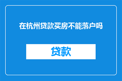 在杭州贷款买房不能落户吗(在杭州贷款购房是否能够实现户口迁移？)