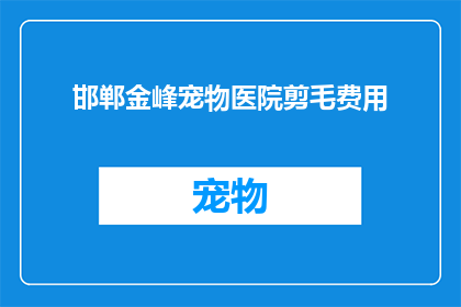邯郸金峰宠物医院剪毛费用(邯郸金峰宠物医院剪毛服务费用是多少？)