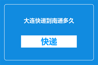 大连快递到南通多久(大连快递到南通需要多久？)