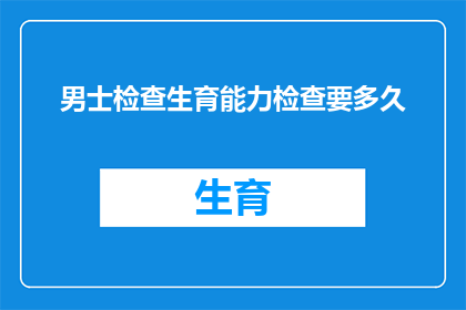 男士检查生育能力检查要多久(男士生育能力检查需要多长时间？)