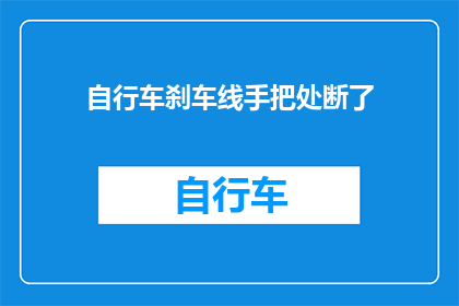 自行车刹车线手把处断了(自行车刹车线手把处断裂，该如何处理？)