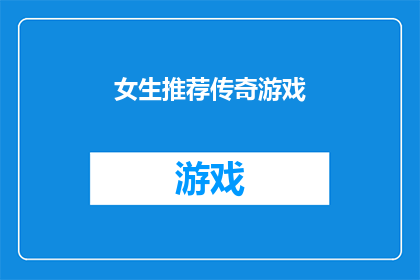 女生推荐传奇游戏(女生们，你们是否渴望探索一个充满传奇色彩的游戏世界？是时候向她们推荐一款能够激发想象力和冒险精神的传奇游戏了)