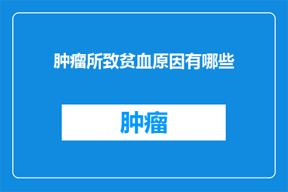 肿瘤所致贫血原因有哪些(探究肿瘤引发贫血的多重原因：你了解吗？)