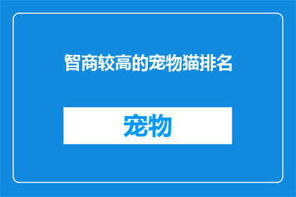 智商较高的宠物猫排名(智商较高的宠物猫排名：你最宠爱的猫咪，是否真的聪明过人？)