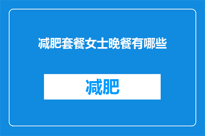 减肥套餐女士晚餐有哪些(女士们，你们晚餐时有哪些减肥套餐选择？)