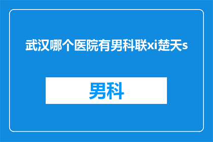 武汉哪个医院有男科联xi楚天s(武汉哪家医院提供男科联合诊疗服务？)