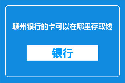 赣州银行的卡可以在哪里存取钱(赣州银行卡的存取款功能在哪些地点可用？)