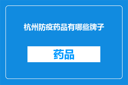 杭州防疫药品有哪些牌子(杭州防疫药品品牌大全：您知道哪些是市面上的热门选择吗？)