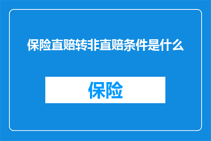 保险直赔转非直赔条件是什么(保险直赔转为非直赔的条件是什么？)