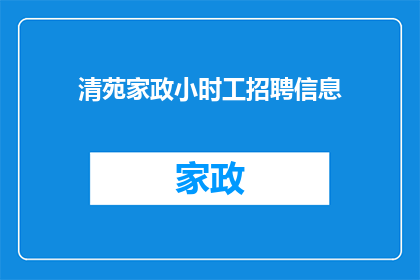 清苑家政小时工招聘信息(清苑家政小时工招聘信息：您是否正在寻找可靠的小时工服务？)