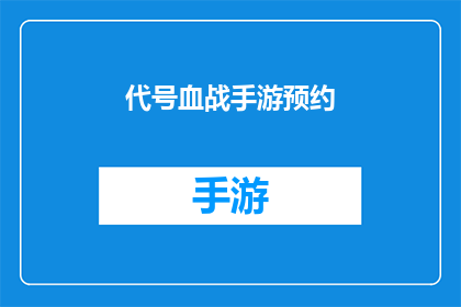 代号血战手游预约(代号血战手游预约活动，你准备好迎接这场刺激的冒险了吗？)