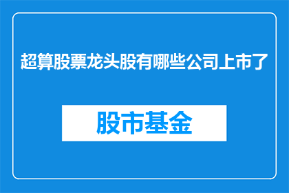 超算股票龙头股有哪些公司上市了(哪些公司是超算领域的领军股，已经成功上市？)