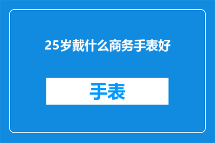 25岁戴什么商务手表好(25岁商务人士应如何选择一款合适的手表？)