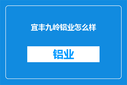 宜丰九岭铝业怎么样(宜丰九岭铝业的运营状况如何？)