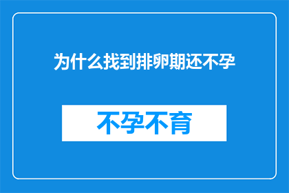 为什么找到排卵期还不孕(为什么在成功识别排卵期之后，仍然无法实现怀孕？)