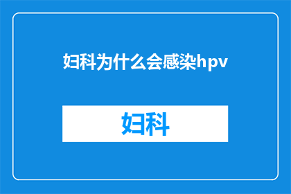 妇科为什么会感染hpv(妇科感染HPV的原因是什么？)