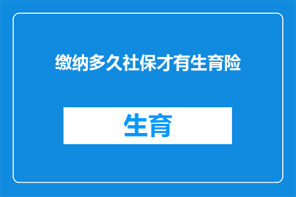 缴纳多久社保才有生育险(您需要缴纳多长时间的社会保险才能享受生育保险待遇？)