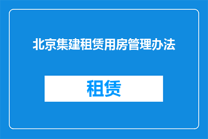北京集建租赁用房管理办法(北京集建租赁用房管理办法的疑问句长标题：

如何确保北京集建租赁用房管理的有效实施？)